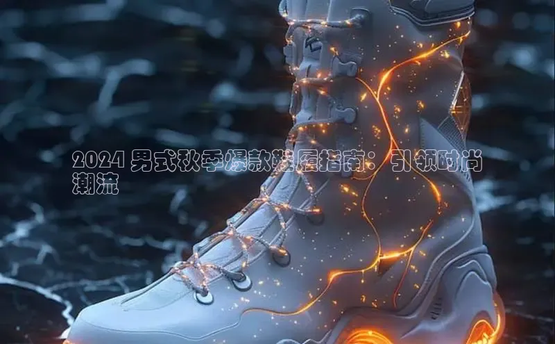 意昂体育平台APP度小满支付2024 男式秋季爆款鞋履指南：引领时尚
潮流