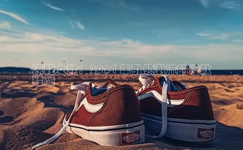 意昂体育凉鞋女款：2024 年引领潮流的爆款
鞋履