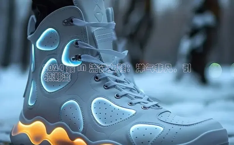 意昂官网注册华策影视2024 最 IN 流行女鞋：洋气非凡，引
领潮流