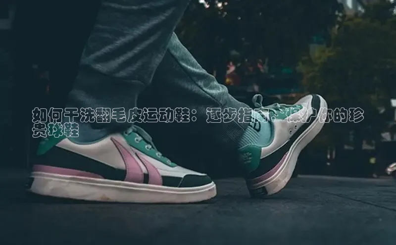 意昂体育平台长176五827小红书如何干洗翻毛皮运动鞋：逐步指南，保护你的珍
贵球鞋