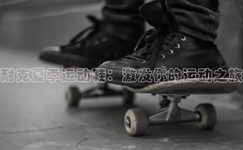 意昂体育彩讯股份耐克夏季运动鞋：激发你的运动之旅