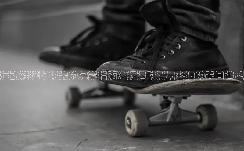 意昂体育百度Apollo运动鞋搭配裙装的完美指南：打造时尚与舒适的春日造型