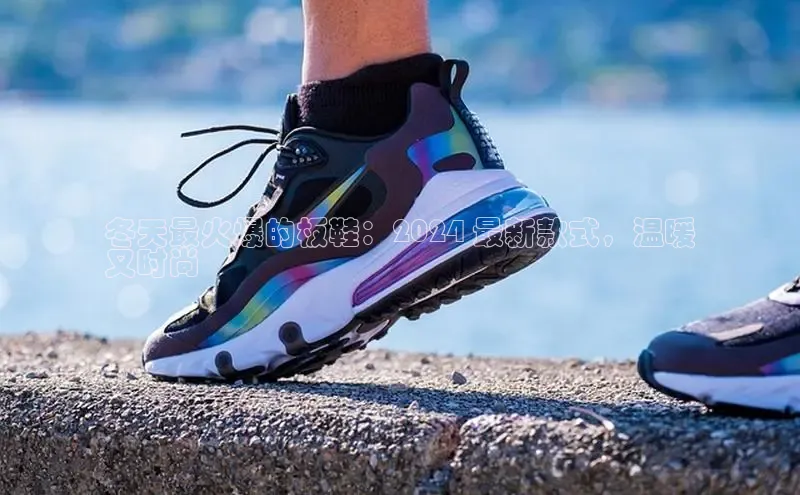 意昂体育官网入口观星盘冬天最火爆的板鞋：2024 最新款式，温暖
又时尚