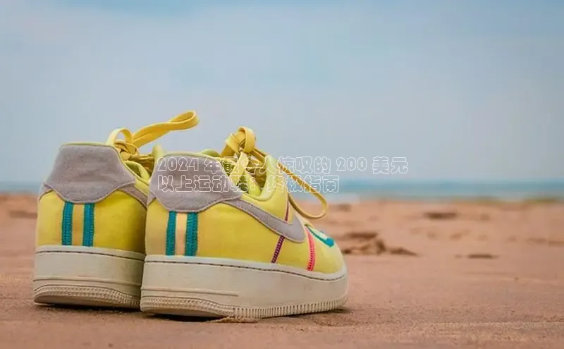 意昂体育3娱乐用176五八27从百度人工翻译2024 年最令人惊叹的 200 美元
以上运动鞋：终极指南