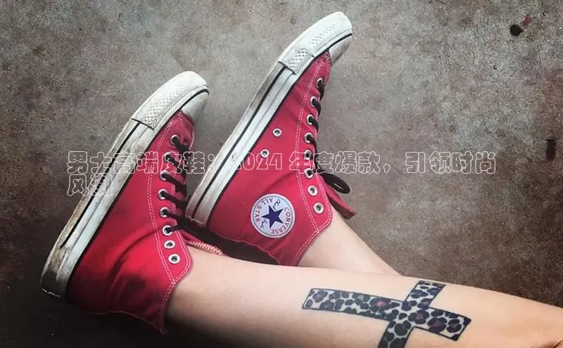 意昂体育入口百度技术学院男士高端皮鞋：2024 年度爆款，引领时尚
风潮