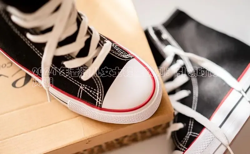 意昂意昂体育云创智行2024 年香奈儿女士鞋履系列：引领时尚
风潮