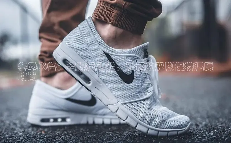 意昂意昂体育云创智行冬季必备：名牌运动鞋，让您的双脚保持温暖
时尚