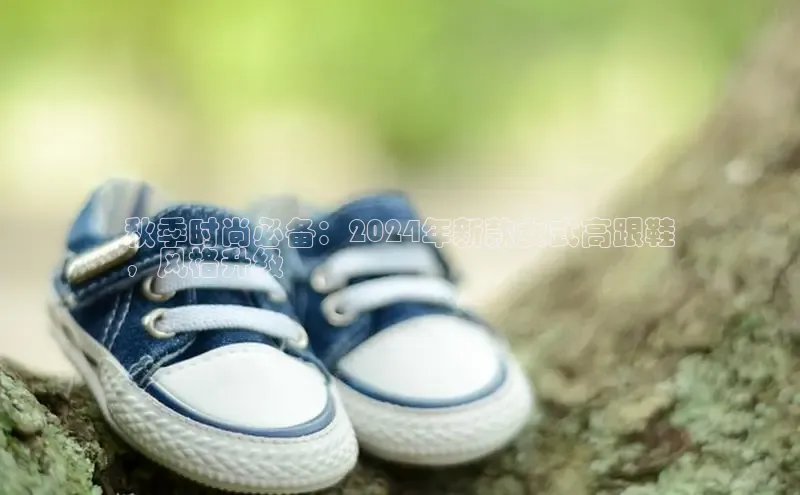 意昂体育注册ARGA公司秋季时尚必备：2024年新款女式高跟鞋
，风格升级