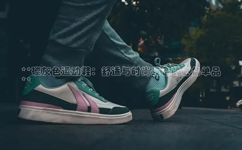 意昂体育官网入口观星盘**碳灰色运动鞋：舒适与时尚兼备的必备单品
**