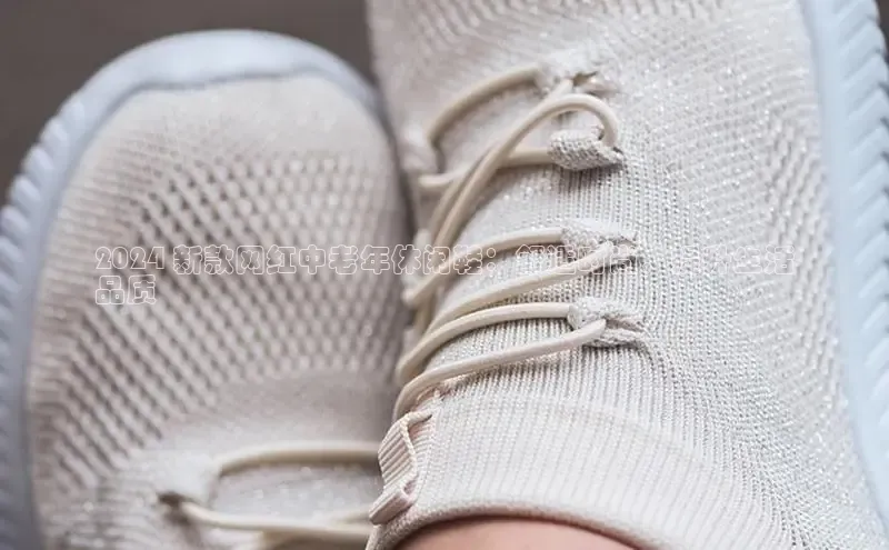 意昂体育官网小度商城2024 新款网红中老年休闲鞋：舒适时尚，提升生活
品质