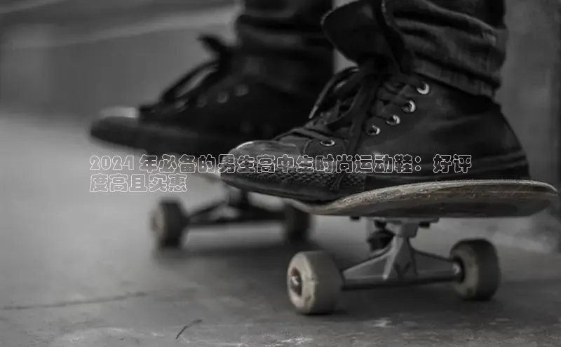 意昂体育平台APP巴美列捷福2024 年必备的男生高中生时尚运动鞋：好评
度高且实惠