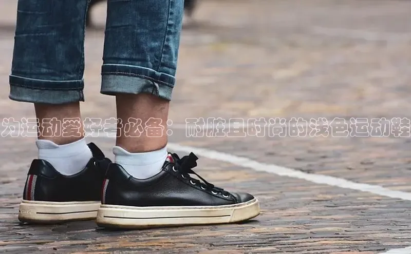 意昂体育赛富乐斯为运动爱好者必备：耐脏且时尚的浅色运动鞋