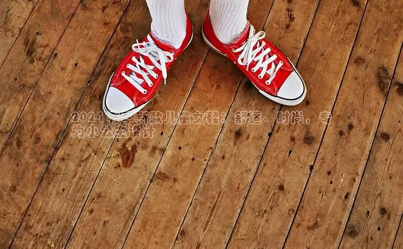 意昂体育p网页版登录入口百度营销中心2024 春季新款儿童女鞋：舒适、时尚，专
为小公主设计