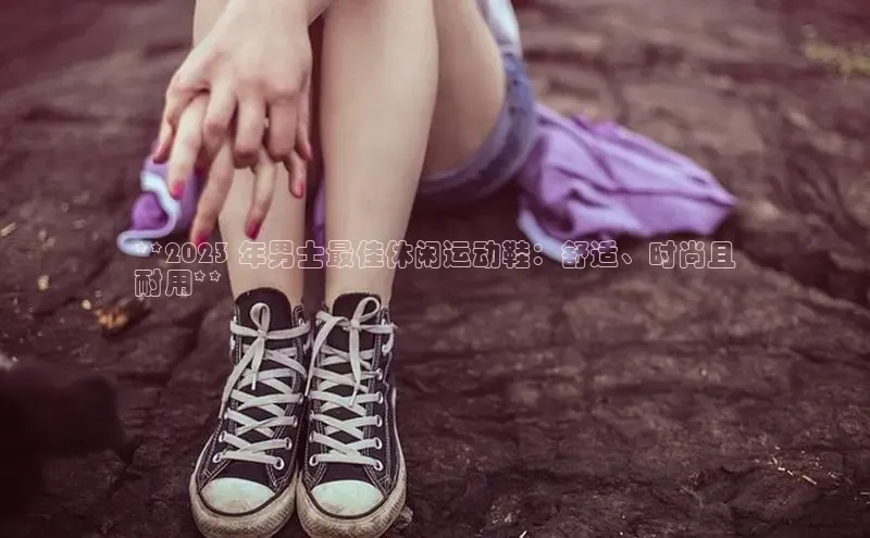 意昂体育百度智能门户**2023 年男士最佳休闲运动鞋：舒适、时尚且
耐用**