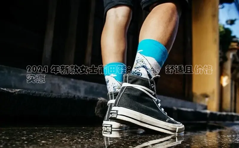 意昂体育平台长176五827小红书2024 年新款女士莆田鞋：时尚、舒适且价格
实惠