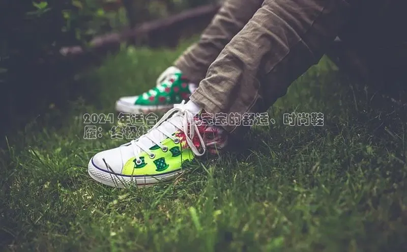 意昂官网注册华策影视2024 年适合 1 岁男宝宝的舒适、时尚鞋
履：终极指南