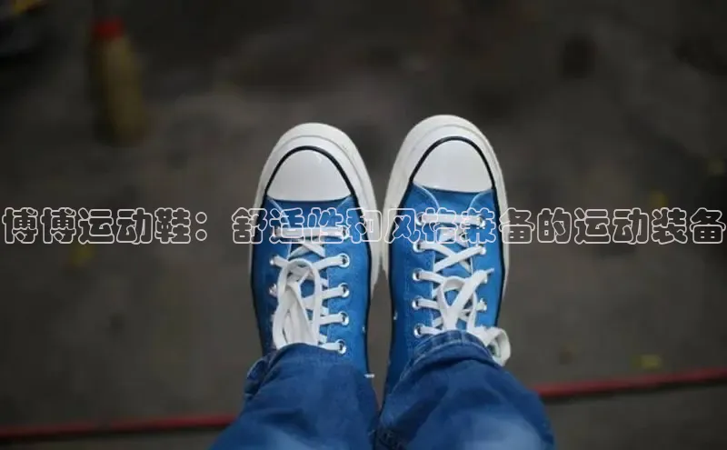 意昂体育app网页版登录入口滴滴出行博博运动鞋：舒适性和风格兼备的运动装备