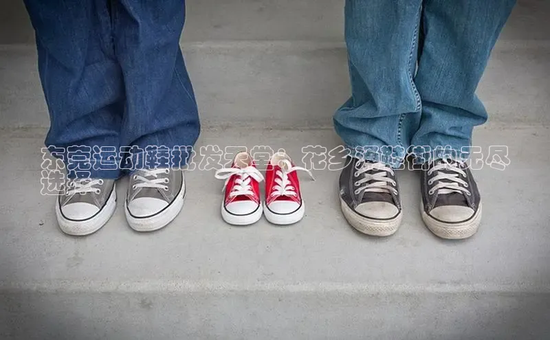 意昂体育彩讯股份东莞运动鞋批发天堂：花乡涌鞋街的无尽
选择