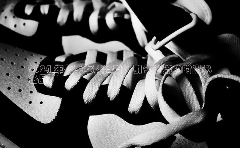 意昂体育宇信科技2024 年秋季女鞋趋势：引领潮流的时尚必
备品
