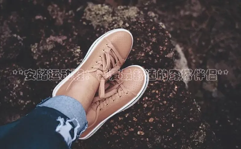 意昂体育3娱乐用176五八27从极氪智能科技**安踏运动鞋：春夏最舒适的穿搭伴侣**