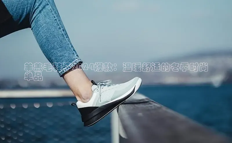 意昂体育平台长176五827百度翻译App羊羔毛鞋子2024爆款：温暖舒适的冬季时尚
单品