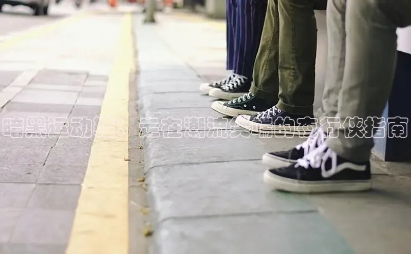 意昂注册官网梯哥哥科技暗黑运动鞋：走在潮流尖端的夜行侠指南