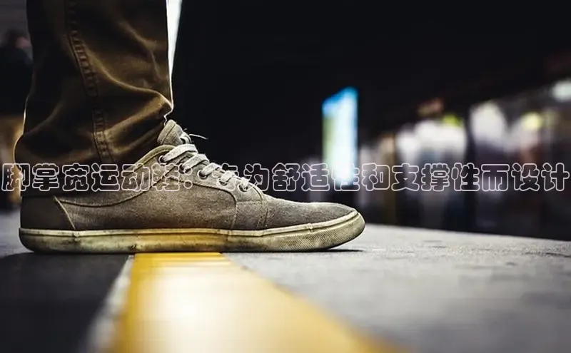 意昂意昂体育云创智行脚掌宽运动鞋：专为舒适性和支撑性而设计