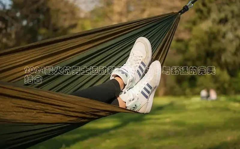 意昂体育招商百度智能云2024最火的男士运动鞋指南：时尚与舒适的完美
结合