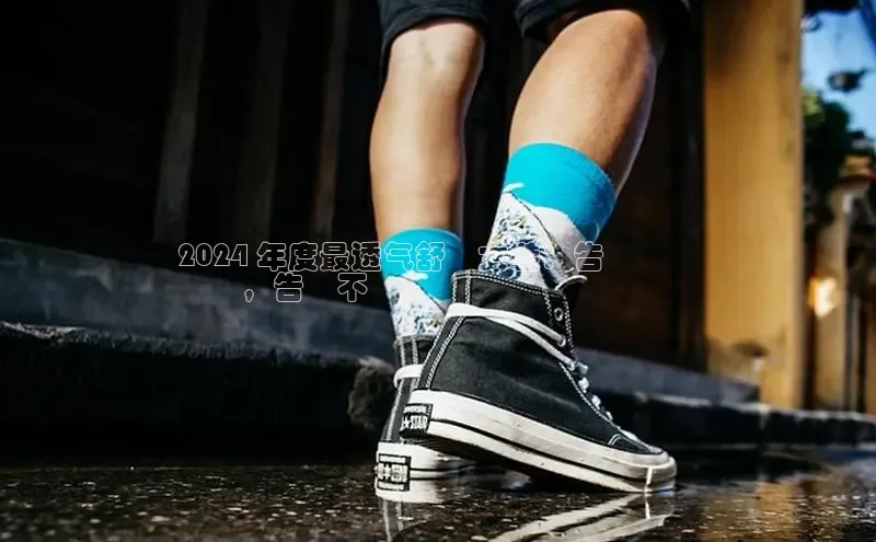 意昂体育平台长176五827江铃新能源2024 年度最透气舒適女鞋：告別悶腳
煩惱，告別不適