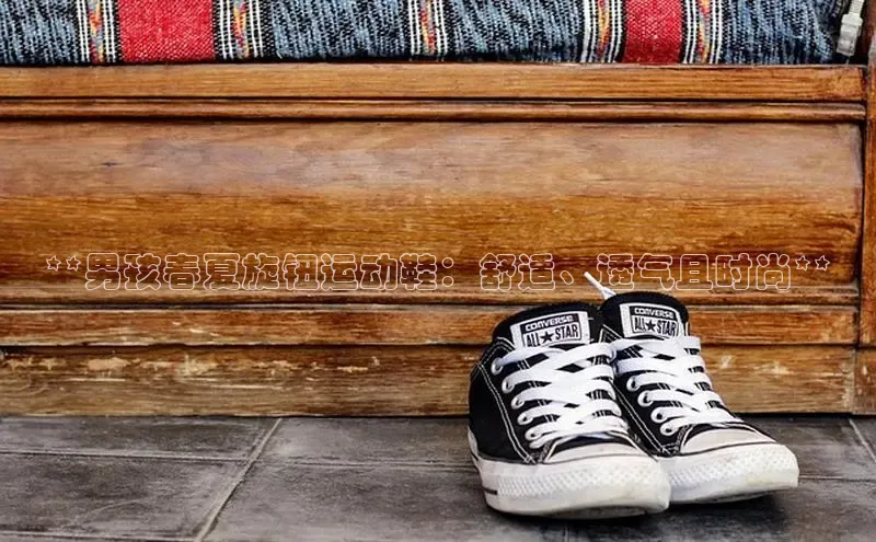 意昂体育平台注册每日互动**男孩春夏旋钮运动鞋：舒适、透气且时尚**