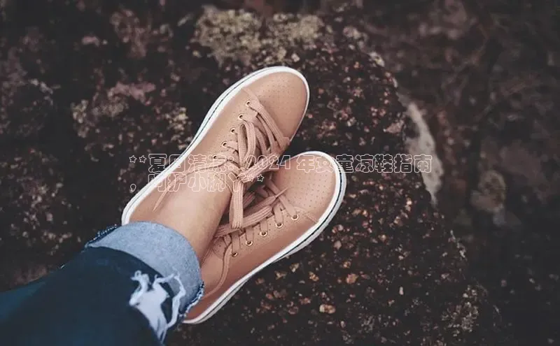 意昂体育3娱乐用176五八27从极氪智能科技**夏日清凉：2024 年女童凉鞋指南
，呵护小脚丫**