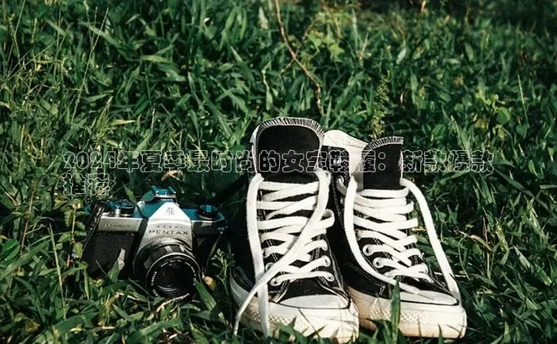 意昂体育入口华扬联众2024年夏季最时尚的女宝鞋履：新款爆款
推荐