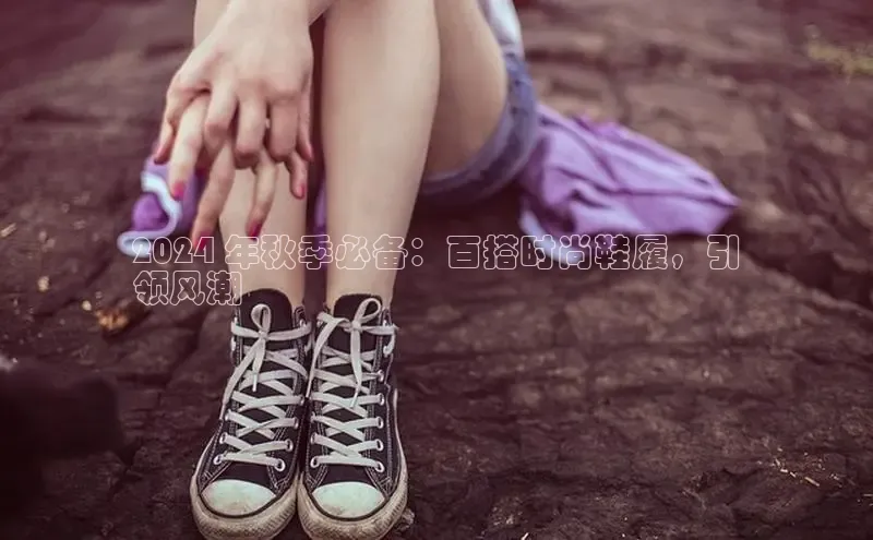 意昂体育入口顺丰2024 年秋季必备：百搭时尚鞋履，引
领风潮
