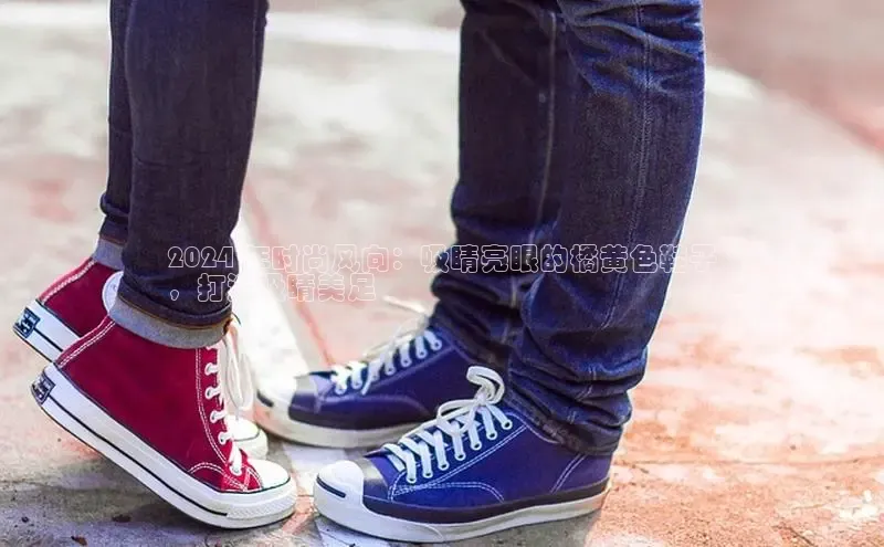 意昂体育登录小米2024 年时尚风向：吸睛亮眼的橘黄色鞋子
，打造吸睛美足