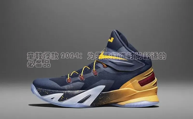 意昂体育p网页版登录入口百度营销中心童鞋爆款 2024：为男孩打造时尚舒适的
必备品