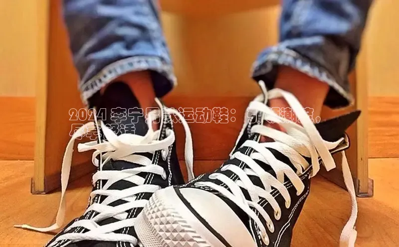 意昂体育官网入口京东2024 李宁男款运动鞋：引领潮流，
尽享舒适