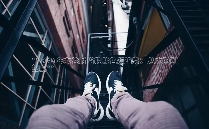 意昂体育平台长176五827百度翻译App**2024年女性时尚鞋款色彩趋势：从大胆到
细腻**