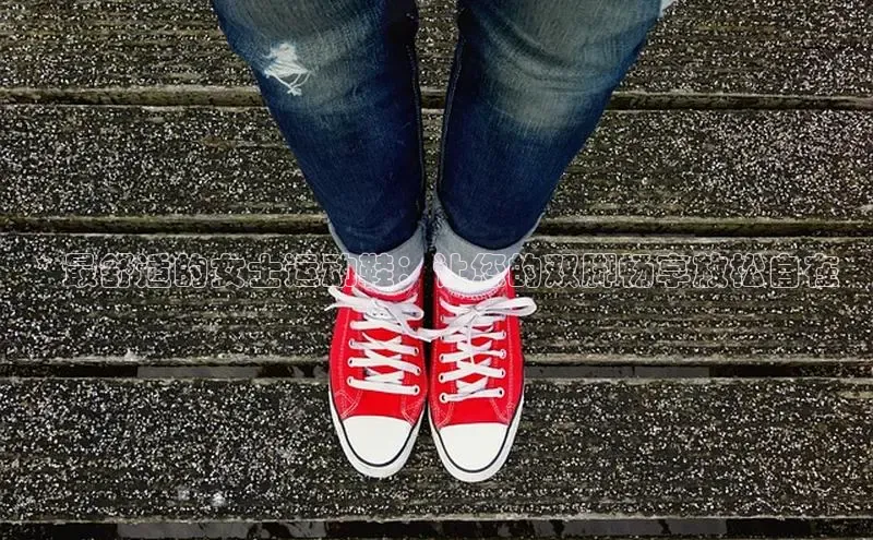 意昂体育官网百度教育* 最舒适的女士运动鞋：让您的双脚畅享放松自在