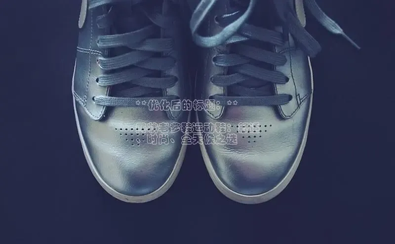 意昂体育平台长176五827百度翻译App**优化后的标题：**

网状老爹鞋运动鞋：舒适
、时尚、全天候之选