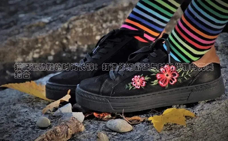 意昂体育登录哇咔哇咔文化搭配运动鞋的时尚长裤：打造休闲舒适与时尚优雅的完美
结合