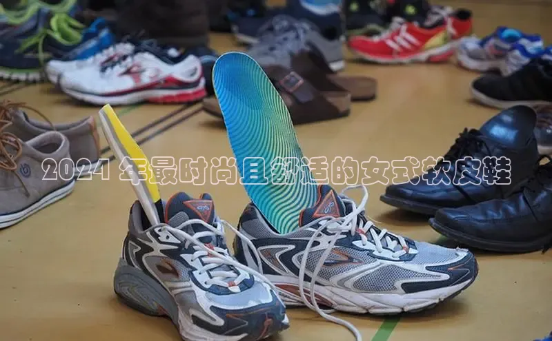 意昂体育登录百度手机卫士2024 年最时尚且舒适的女式软皮鞋