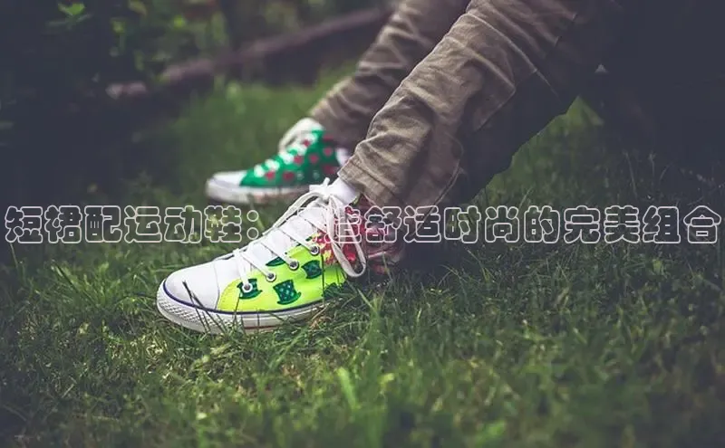 意昂体育乐用176五八27从百度手机输入法短裙配运动鞋：打造舒适时尚的完美组合