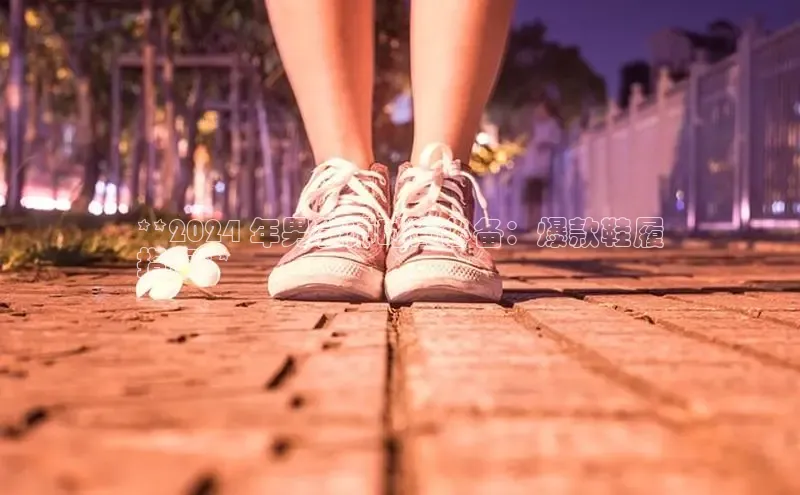 意昂体育百度 H5**2024 年男教师时尚必备：爆款鞋履
指南**