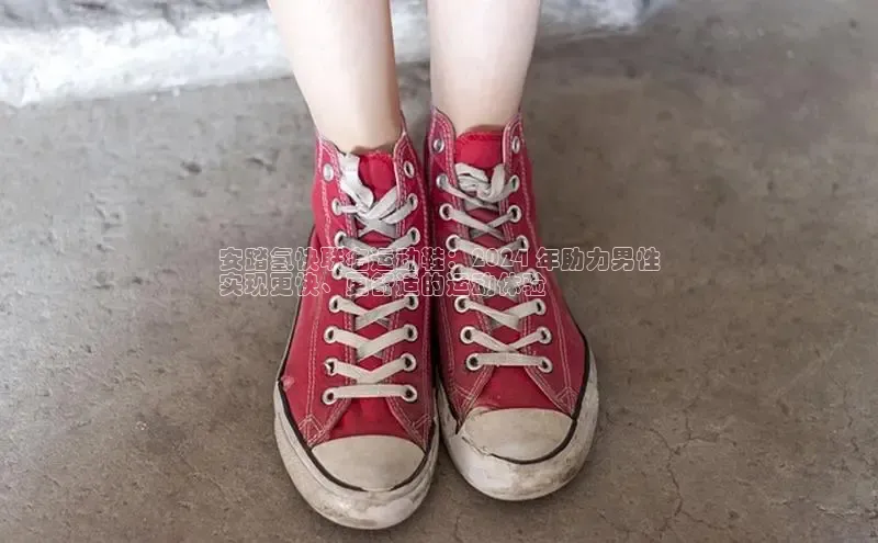 意昂体育登录小米安踏氢快联名运动鞋：2024 年助力男性
实现更快、更舒适的运动体验