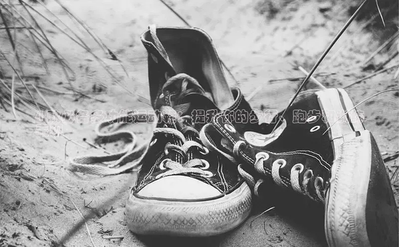 意昂体育注册ARGA公司4 款必备多功能运动鞋：提升你的步行、跑步和训练
表现