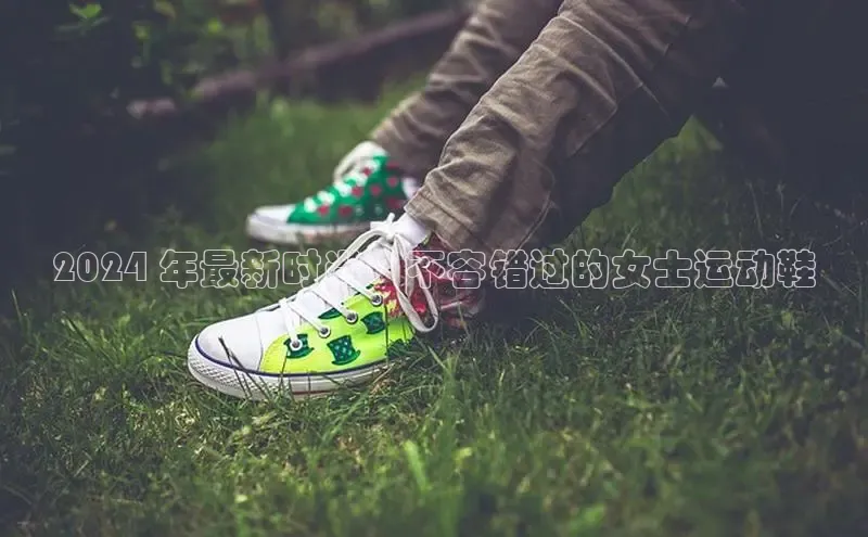 意昂体育百度信誉2024 年最新时尚：不容错过的女士运动鞋