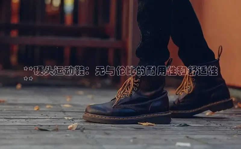 意昂体育注册百度安全社区**硬头运动鞋：无与伦比的耐用性和舒适性
**