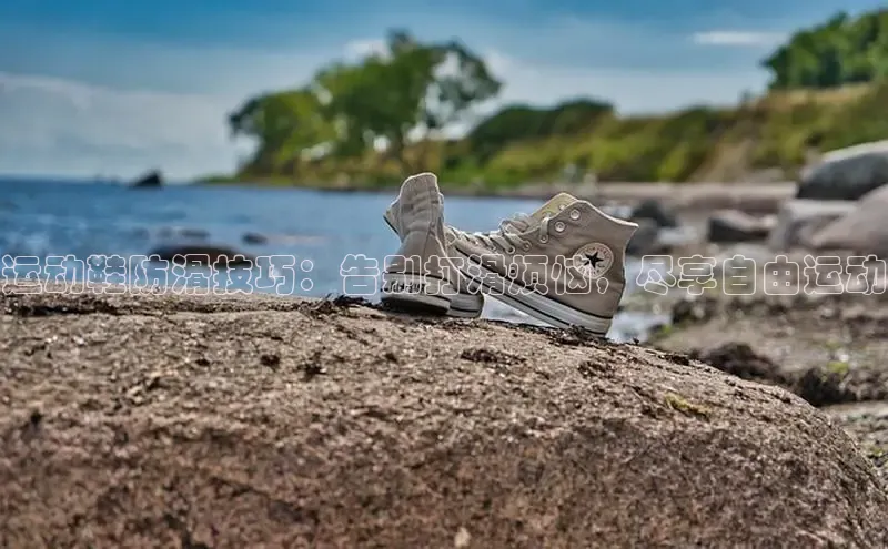 意昂意昂体育度小满理财运动鞋防滑技巧：告别打滑烦恼，尽享自由运动