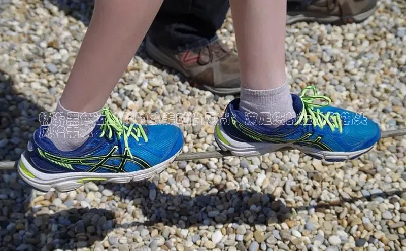 意昂体育p网页版登录入口百度营销中心畅游黑色运动鞋的欧美时尚风尚：满足您的运动和街头
风格需求