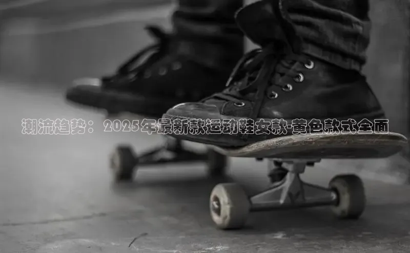 意昂体育百度智能门户潮流趋势：2025年最新款运动鞋女款-黄色款式全面